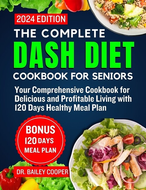 The Complete Dash Diet Cookbook For Seniors 2024: Your Comprehensive Cookbook for Delicious and Profitable Living with 120 Days Healthy Meal Plan (Paperback)