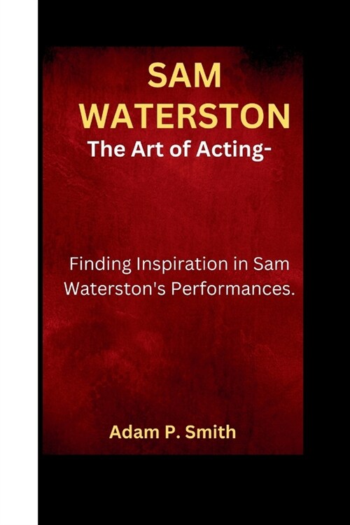 Sam Waterston: The Art of Acting- Finding Inspiration in Sam Waterstons Performances. (Paperback)