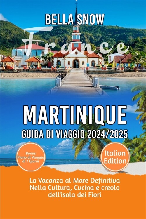 Martinique Guida Di Viaggio 2024/2025: La Vacanza al Mare Definitiva Nella Cultura, Cucina e creolo dellisola dei Fiori (Paperback)