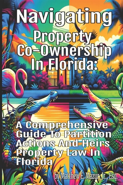 Navigating Property Co-Ownership in Florida: A Comprehensive Guide to Partition Actions and Heirs Property Law (Paperback)