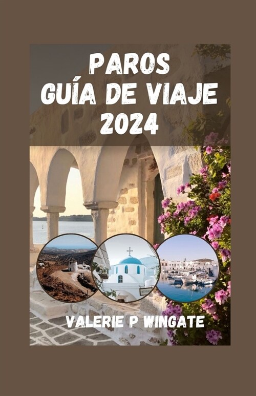 Paros Gu? de Viaje: Explorar el Belleza eterna de la Isla C?lada, playas, Hist?ico Puntos de referencia, Menos conocido Ubicaciones, La (Paperback)