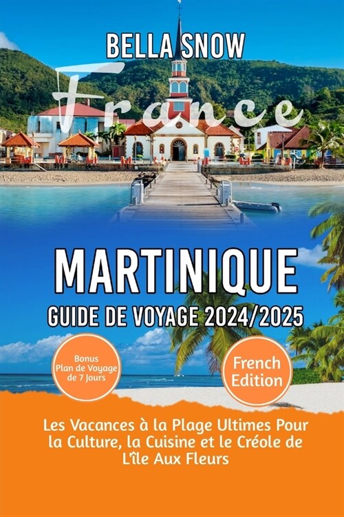 Martinique Voyage Guide 2024/2025: Les vacances ?la plage ultimes pour la culture, la cuisine et le cr?le de l?e aux fleurs (Paperback)