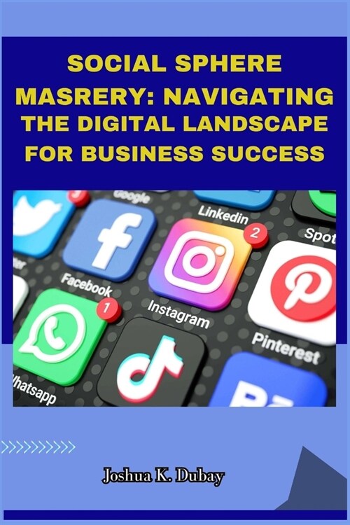 Social Sphere Mastery: Navigating the Digital Landscape for Business Success: Unlocking the Power of Social Media for Ads, Communities, and C (Paperback)