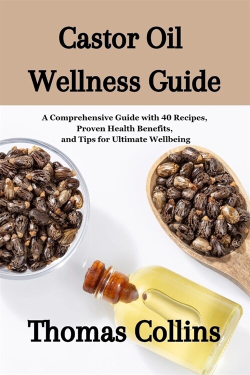 Castor Oil Wellness Guide: A Comprehensive Guide with 40 Recipes, Proven Health Benefits, and Tips for Ultimate Wellbeing/ Unleashing the Secrets (Paperback)