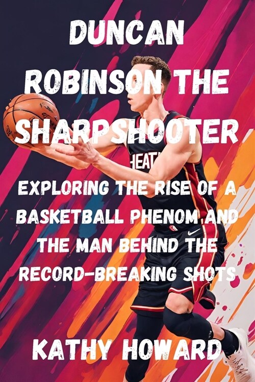 Duncan Robinson The Sharpshooter: Exploring the Rise of a Basketball Phenom And The Man Behind The Record-Breaking Shots (Paperback)