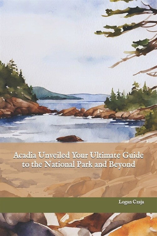 Acadia Unveiled Your Ultimate Guide to the National Park and Beyond (Paperback)