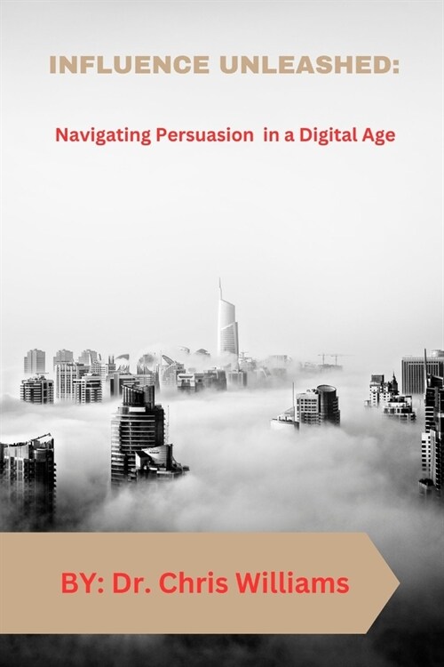 Influence Unleashed: Navigating Persuasion in a Digital Age (Paperback)