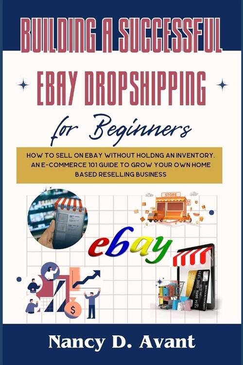 Building a Successful Ebay Dropshipping for Beginners: How to Sell on Ebay without Holdng An Inventory: An E-Commerce 101 Guide To Grow Your Own Home (Paperback)