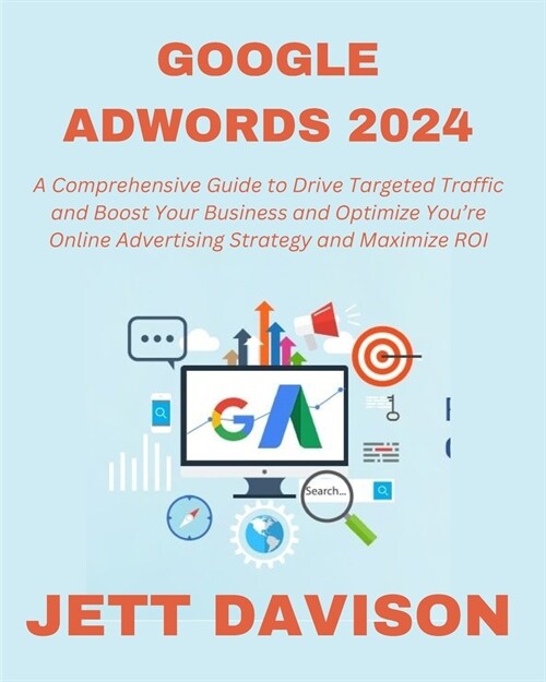 Google AdWords 2024: A Comprehensive Guide to Drive Targeted Traffic and Boost Your Business and Optimize Youre Online Advertising Strateg (Paperback)