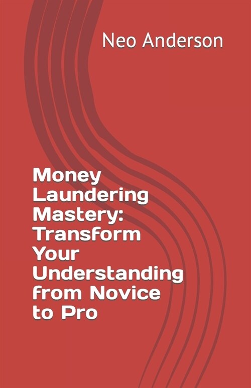 Money Laundering Mastery: Transform Your Understanding from Novice to Pro (Paperback)