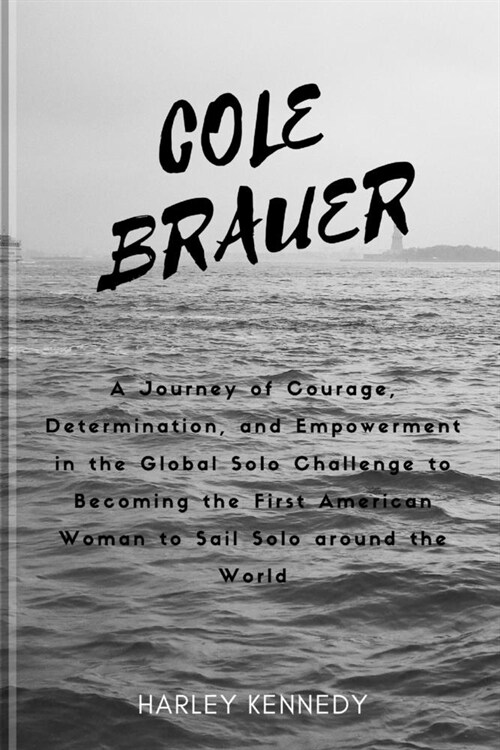 Cole Brauer: A Journey of Courage, Determination, and Empowerment in the Global Solo Challenge to Becoming the First American Woman (Paperback)