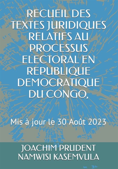 Recueil Des Textes Juridiques Relatifs Au Processus Electoral En Republique Democratique Du Congo,: Mis ?jour le 30 Ao? 2023 (Paperback)