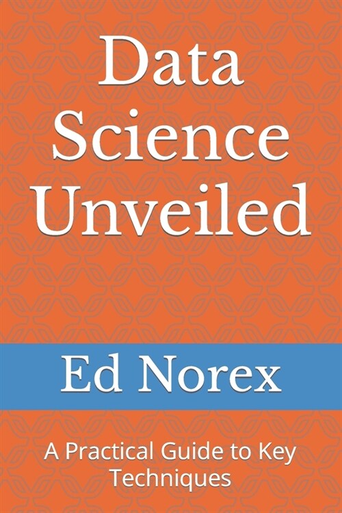 Data Science Unveiled: A Practical Guide to Key Techniques (Paperback)