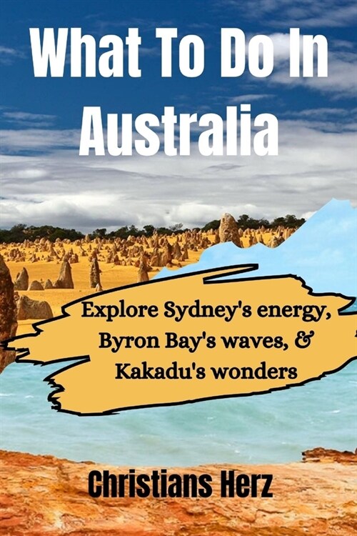 What To Do In Australia: Explore Sydneys energy, Byron Bays waves, & Kakadus wonders (Paperback)