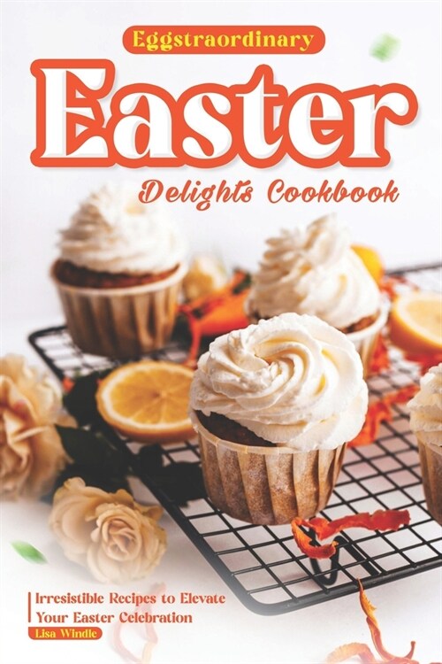 Eggstraordinary Easter Delights Cookbook: Irresistible Recipes to Elevate Your Easter Celebration (Paperback)
