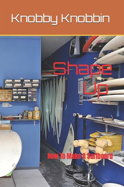 Shape Up How To Make A Surfboard: A comprehensive, in-depth guide to making a surfboard. All the tricks, shortcuts and secrets revealed. With this boo (Paperback)