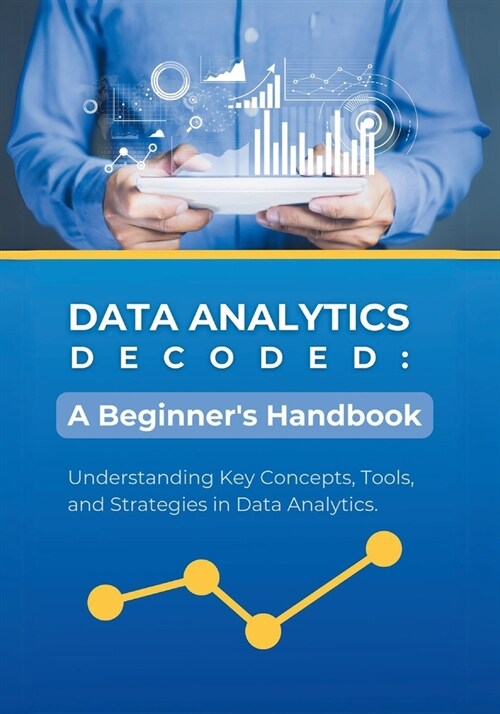 Data Analytics Decoded: A Beginners Handbook: Understanding Key Concepts, Tools, and Strategies in Data Analytics (Paperback)