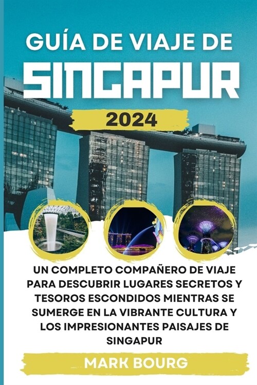 Gu? de Viaje de Singapur 2024: Un completo compa?ro de viaje para descubrir lugares secretos y tesoros escondidos mientras se sumerge en la vibrante (Paperback)