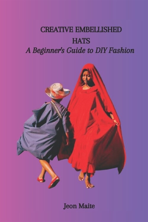 Creative Embellished Hats: A Beginners Guide to DIY Fashion (Paperback)