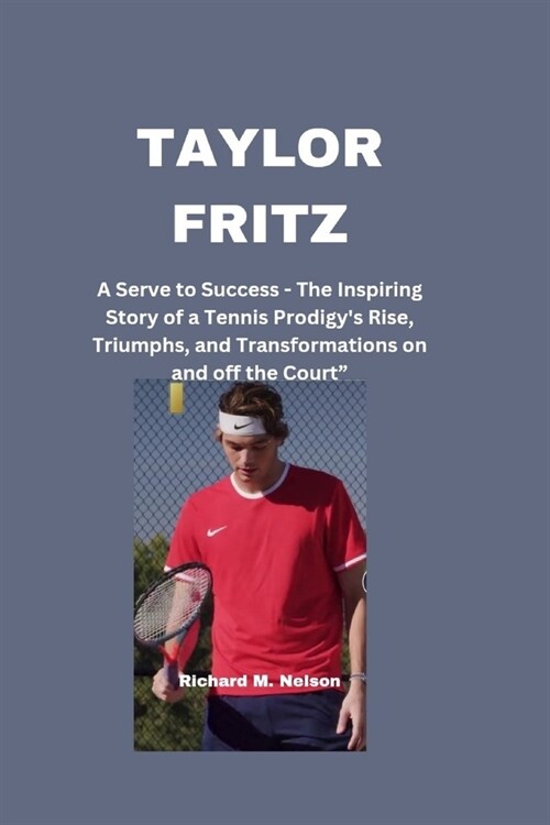 Taylor Fritz: A Serve to Success - The Inspiring Story of a Tennis Prodigys Rise, Triumphs, and Transformations on and off the Cour (Paperback)