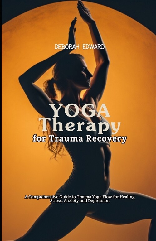 Yoga Therapy for Trauma Recovery: A Comprehensive Guide to Trauma Yoga Flow for Healing Stress, Anxiety and Depression (Paperback)