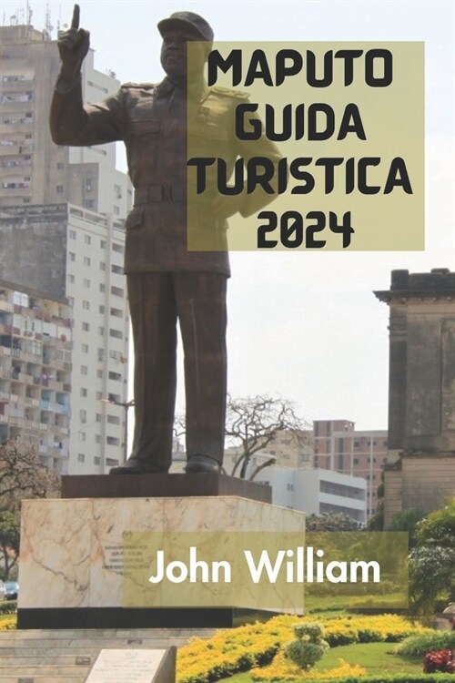 Maputo Guida Turistica 2024: La Guida Definitiva E Completa Per Scoprire Tutto Sulla Capitale E Sulla Citt?Pi?Grande Del Mozambico. (Paperback)