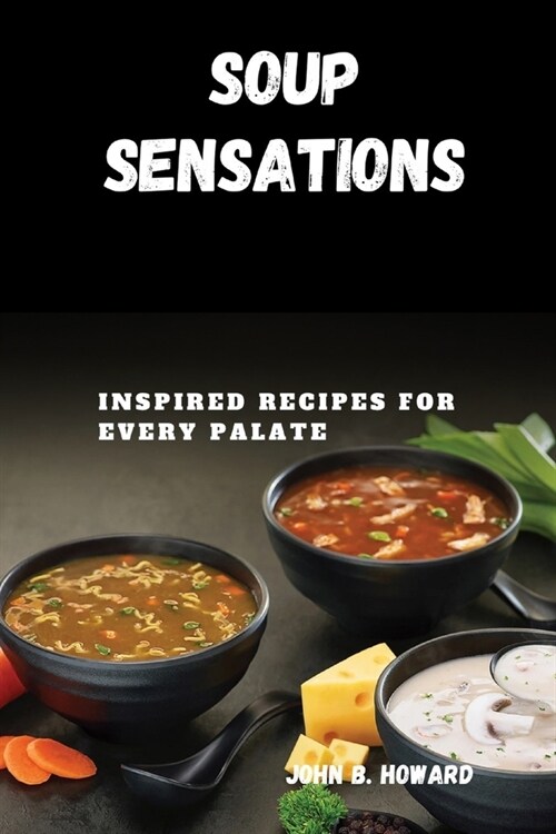 Soup Sensations: Inspired Recipes for Every Palate (Paperback)