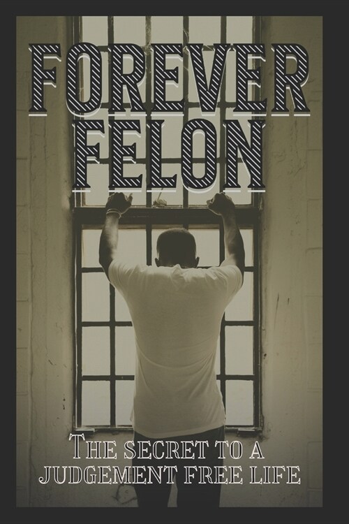 Forever Felon: The secret to a judgment free life (Paperback)