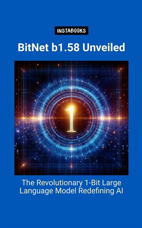 BitNet b1.58 Unveiled: The Revolutionary 1-Bit Large Language Model Redefining AI (Paperback)