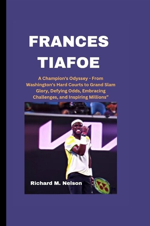 Frances Tiafoe: A Champions Odyssey - From Washingtons Hard Courts to Grand Slam Glory, Defying Odds, Embracing Challenges, and Insp (Paperback)