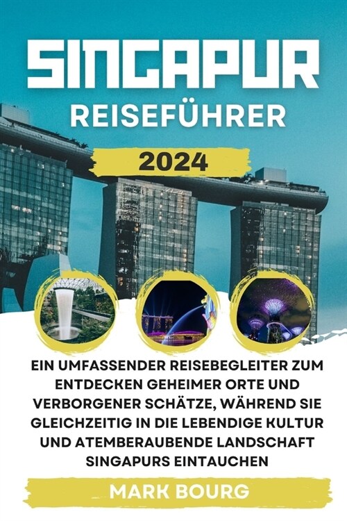 Singapur Reisef?rer 2024: Ein umfassender Reisebegleiter zum Entdecken geheimer Orte und verborgener Sch?ze, w?rend Sie gleichzeitig in die le (Paperback)