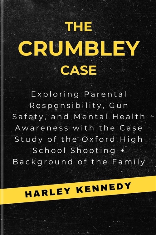 The Crumbley Case: Exploring Parental Responsibility, Gun Safety, and Mental Health Awareness with the Case Study of the Oxford High Scho (Paperback)