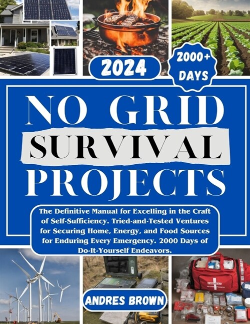 No Grid Survival Projects: The Definitive Manual for Excelling in the Craft of Self-Sufficiency. Tried-and-Tested Ventures for Securing Home, Ene (Paperback)