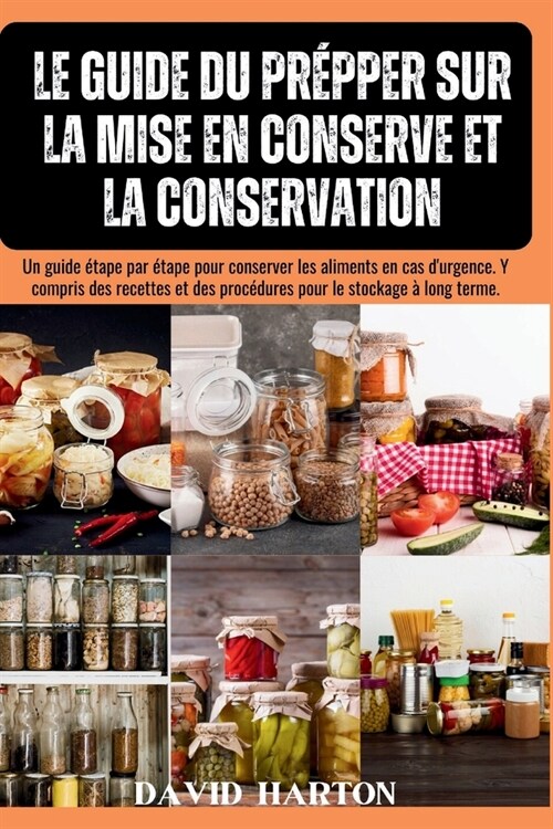 Le guide du prepper sur la mise en conserve et la conservation: Un guide ?ape par ?ape pour conserver les aliments en cas durgence. Y compris les r (Paperback)