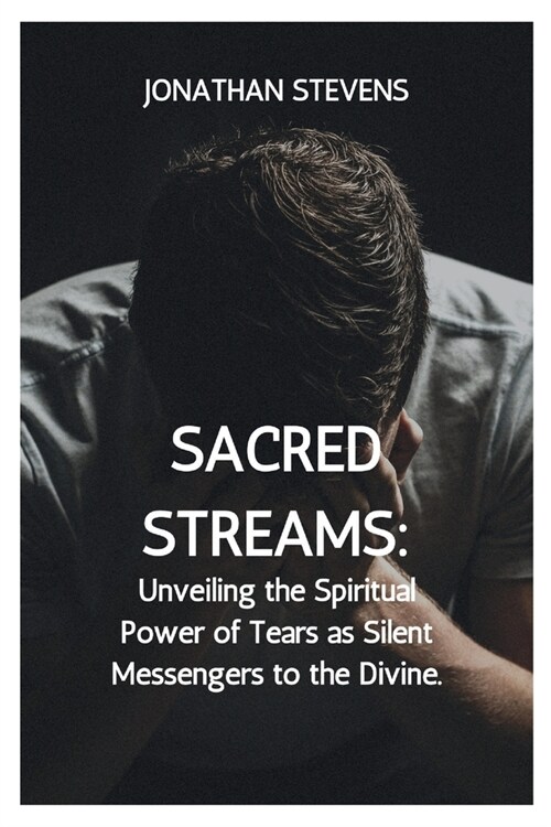 Sacred Streams: Unveiling the Spiritual Power of Tears as Silent Messengers to the Divine (Paperback)