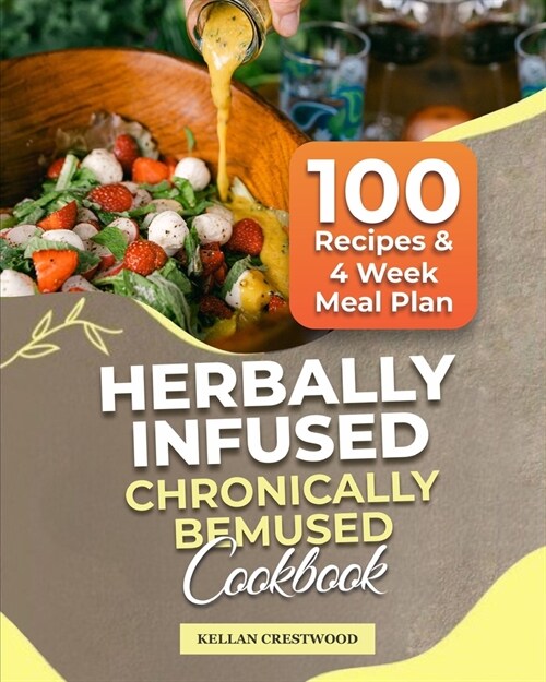 Herbally Infused Chronically Bemused Cookbook: Elevate Your Culinary Experience with Delightful, Nutritious Herb-Infused Recipes and Wholesome Culinar (Paperback)
