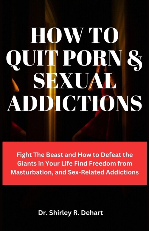 How to Quit Porn & Sexual Addictions: Fight The Beast and How to Defeat the Giants in Your Life Find Freedom from Masturbation, and Sex-Related Addict (Paperback)