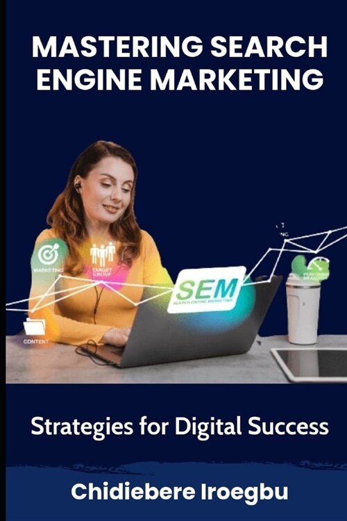 Mastering Search Engine Marketing: Strategies for Digital Success (Paperback)