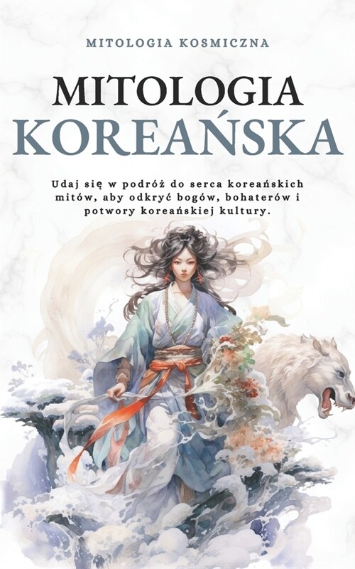 Mitologia koreańska: Udaj się w podr?#380; do serca koreańskich mit?, aby odkryc bog?, bohater? i potwory koreańskiej ku (Paperback)