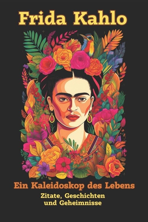 Frida Kahlo: Ein Kaleidoskop des Lebens: Die verborgene Welt einer Kunstikone - Zitate, Geschichten und Geheimnisse (Paperback)