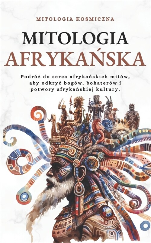 Mitologia afrykańska: Podr?#380; do serca afrykańskich mit?, aby odkryc bog?, bohater? i potwory afrykańskiej kultury. (Paperback)