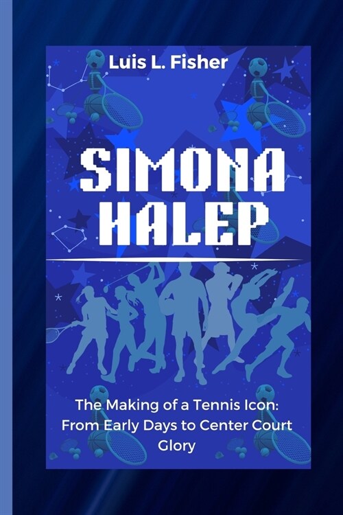 Simona Halep: The Making of a Tennis Icon: From Early Days to Center Court Glory (Paperback)