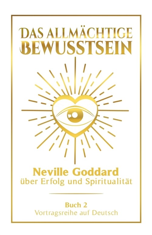 Das allm?htige Bewusstsein: Neville Goddard ?er Erfolg und Spiritualit? - Buch 2 - Vortragsreihe auf Deutsch (Paperback)