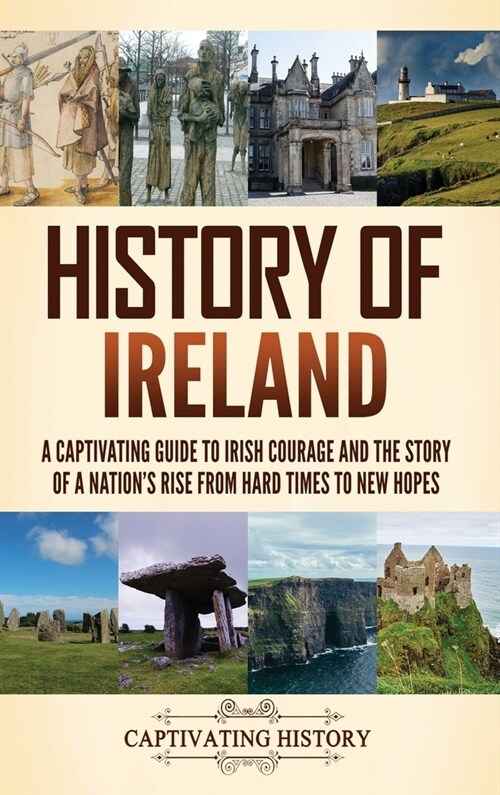History of Ireland: A Captivating Guide to Irish Courage and the Story of a Nations Rise from Hard Times to New Hopes (Hardcover)