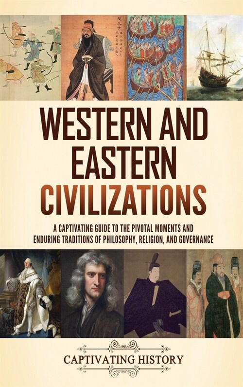 Western and Eastern Civilizations: A Captivating Guide to the Pivotal Moments and Enduring Traditions of Philosophy, Religion, and Governance (Hardcover)