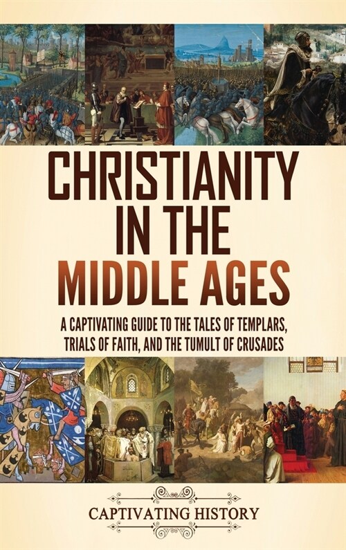 Christianity in the Middle Ages: A Captivating Guide to the Tales of Templars, Trials of Faith, and the Tumult of Crusades (Hardcover)