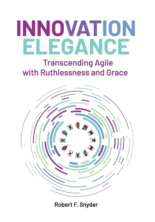Innovation Elegance: Transcending Agile with Ruthlessness and Grace (Hardcover)