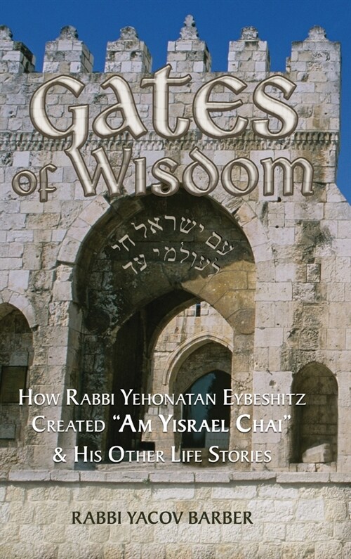 Gates of Wisdom: How Rabbi Yehonatan Eybeshitz Created Am Yisrael Chai & His Other Life Stories (Hardcover)