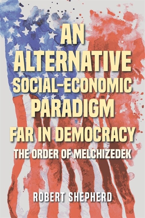 An Alternative Social-Economic Paradigm Far In Democracy: The Order of Melchizedek (Paperback)