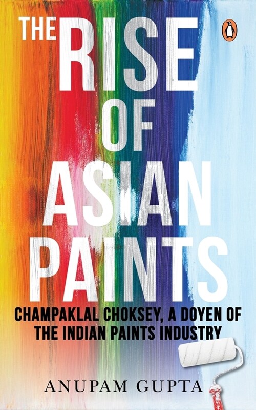 The Rise of Asian Paints: Champaklal Choksey, a Doyen of the Indian Paints Industry (Hardcover)